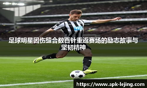 足球明星因伤缝合数百针重返赛场的励志故事与坚韧精神